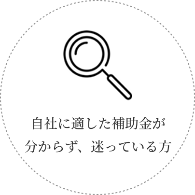 自社に適した補助金がわからず、迷っている方