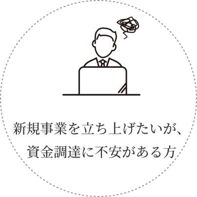 新規事業を立ち上げたいが、資金調達に不安がある方
